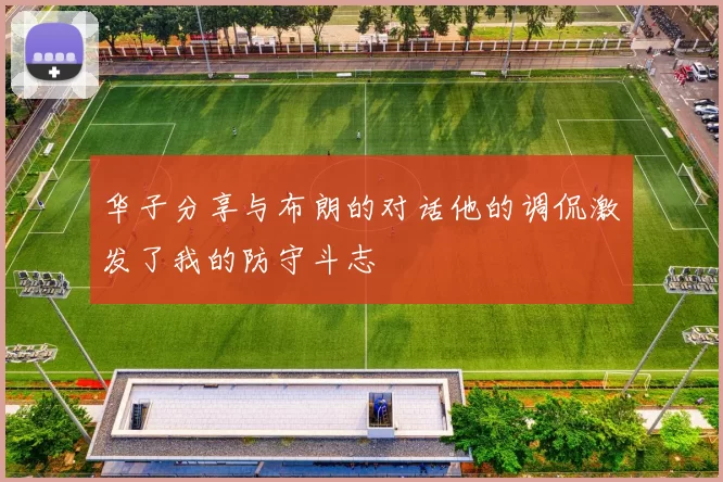 华子分享与布朗的对话他的调侃激发了我的防守斗志