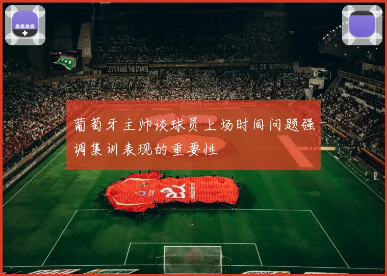 葡萄牙主帅谈球员上场时间问题强调集训表现的重要性