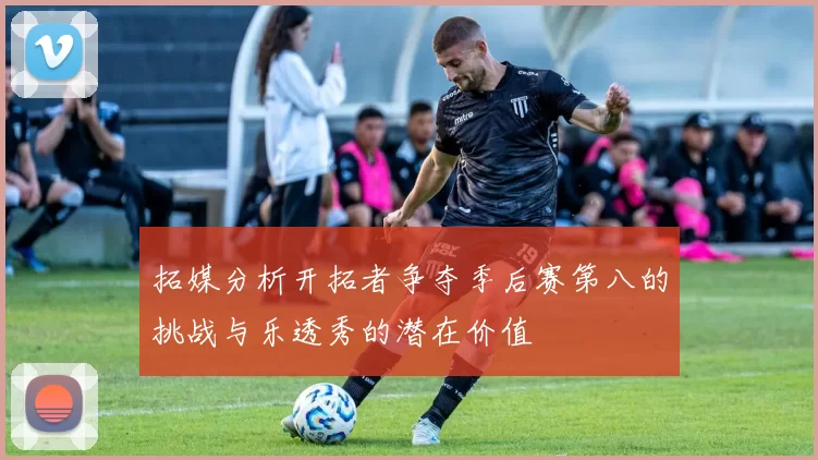 拓媒分析开拓者争夺季后赛第八的挑战与乐透秀的潜在价值