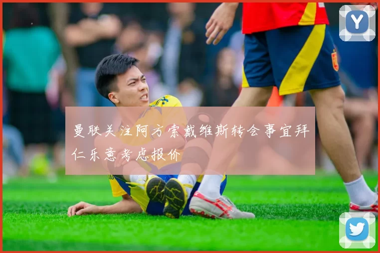 曼联关注阿方索戴维斯转会事宜拜仁乐意考虑报价