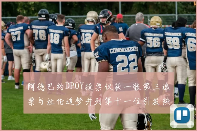 阿德巴约DPOY投票仅获一张第三选票与杜伦追梦并列第十一位引发热议