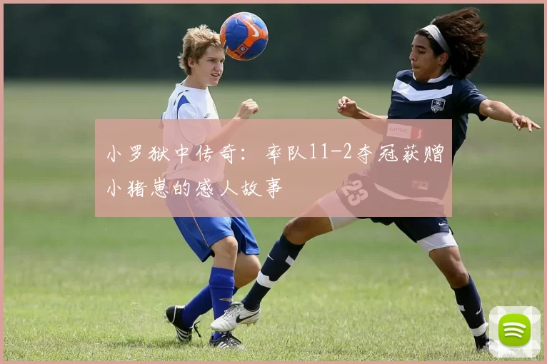 小罗狱中传奇：率队11-2夺冠获赠小猪崽的感人故事