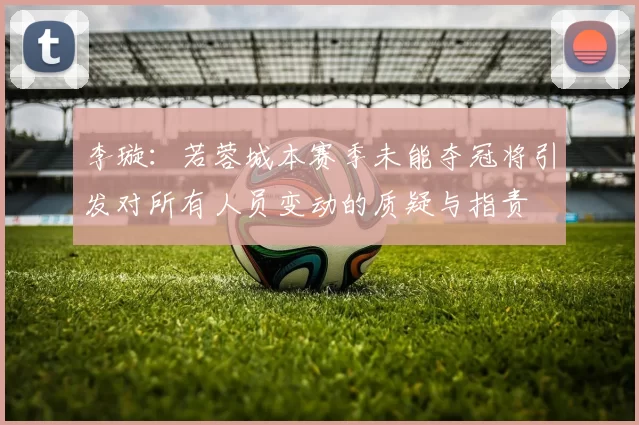 李璇：若蓉城本赛季未能夺冠将引发对所有人员变动的质疑与指责